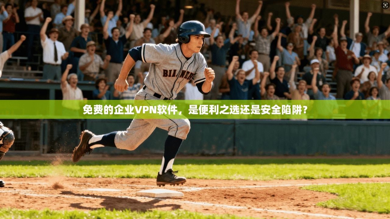 免费的企业VPN软件，是便利之选还是安全陷阱？