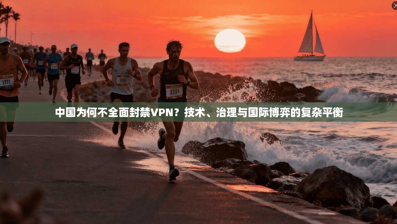 中国为何不全面封禁VPN？技术、治理与国际博弈的复杂平衡