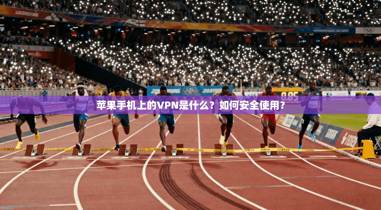 苹果手机上的VPN是什么？如何安全使用？