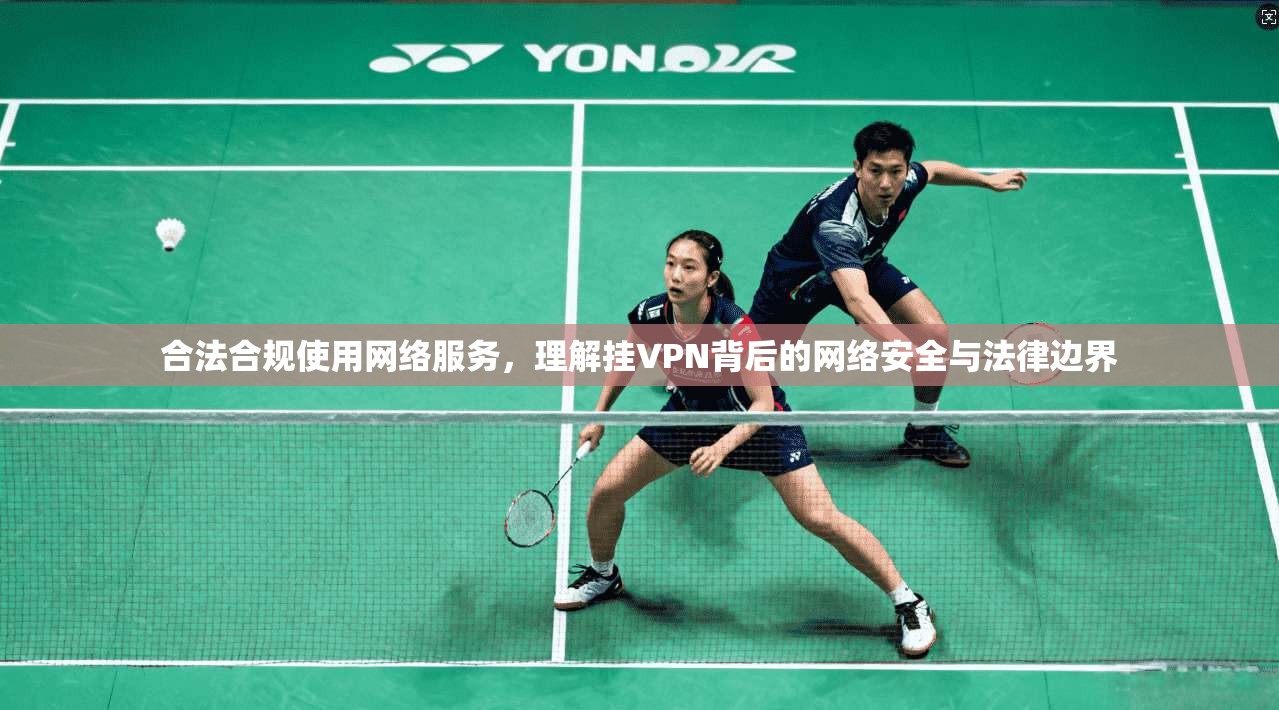 合法合规使用网络服务，理解挂VPN背后的网络安全与法律边界