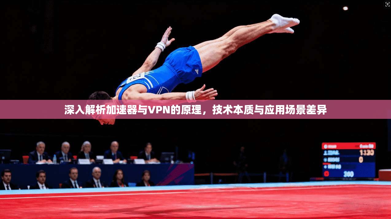 深入解析加速器与VPN的原理，技术本质与应用场景差异