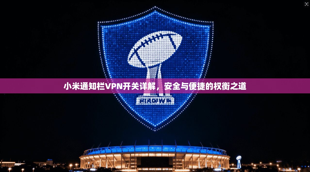 小米通知栏VPN开关详解，安全与便捷的权衡之道