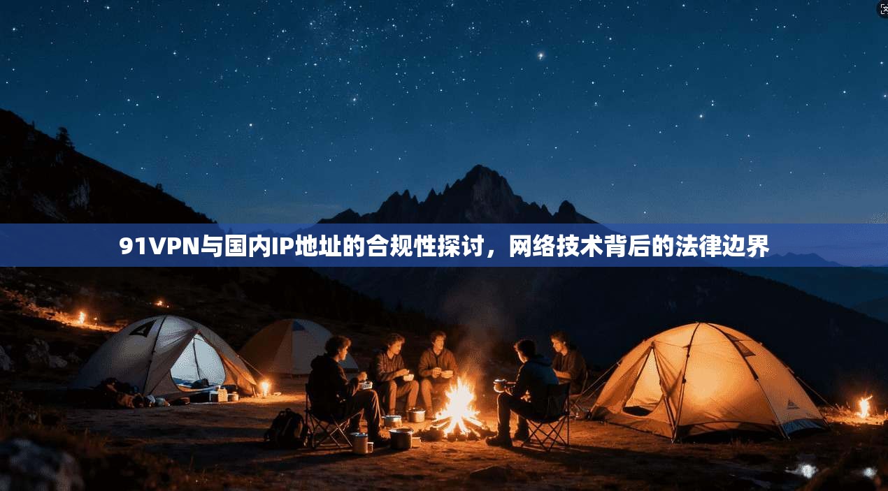 91VPN与国内IP地址的合规性探讨，网络技术背后的法律边界