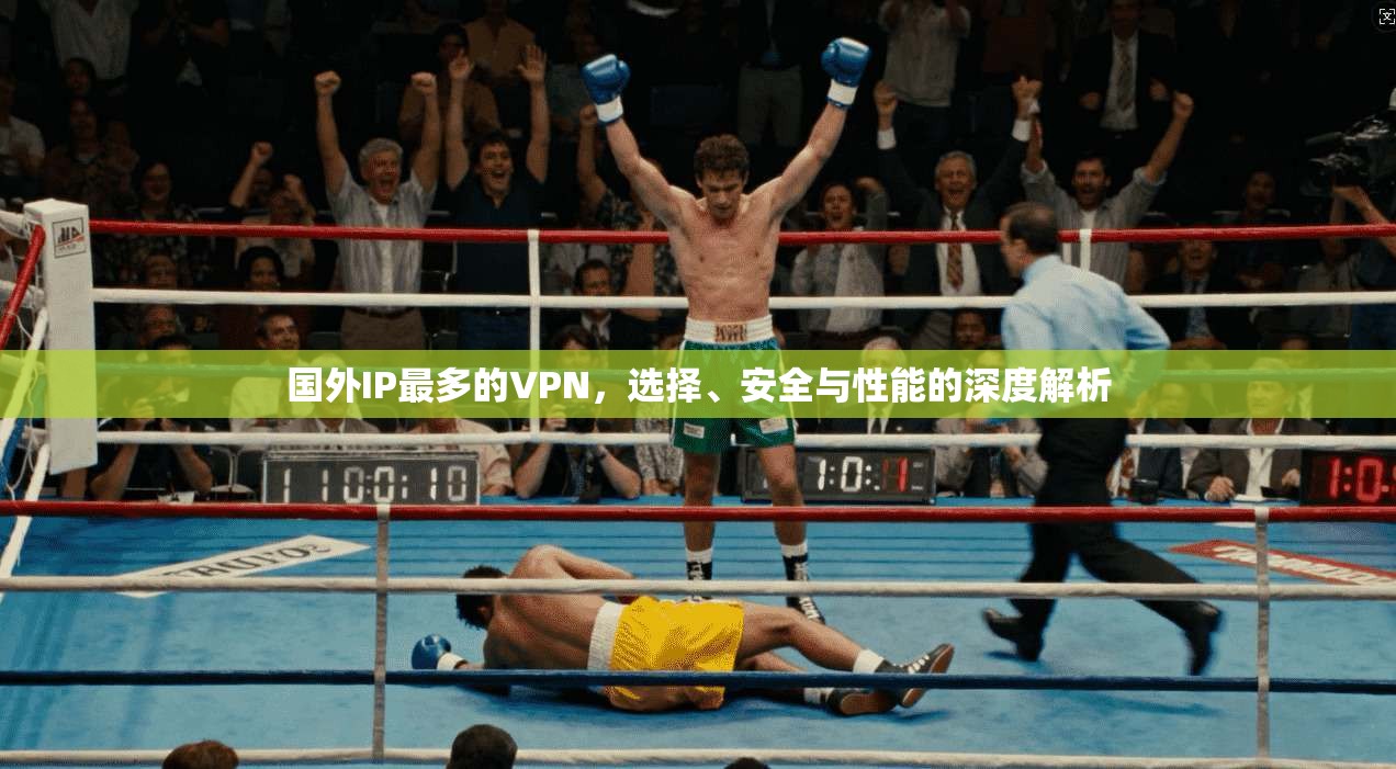 国外IP最多的VPN，选择、安全与性能的深度解析