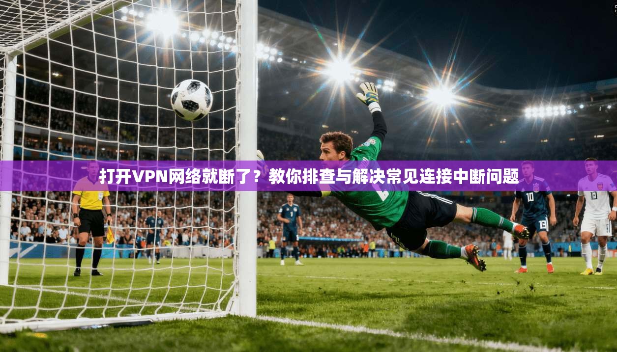打开VPN网络就断了？教你排查与解决常见连接中断问题