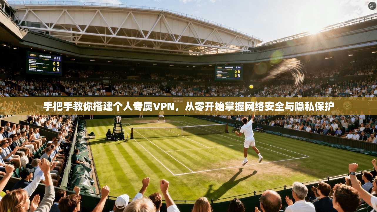 手把手教你搭建个人专属VPN，从零开始掌握网络安全与隐私保护