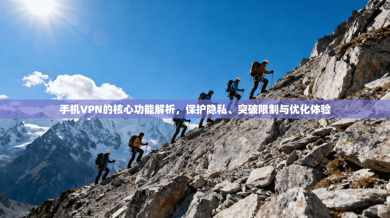 手机VPN的核心功能解析，保护隐私、突破限制与优化体验