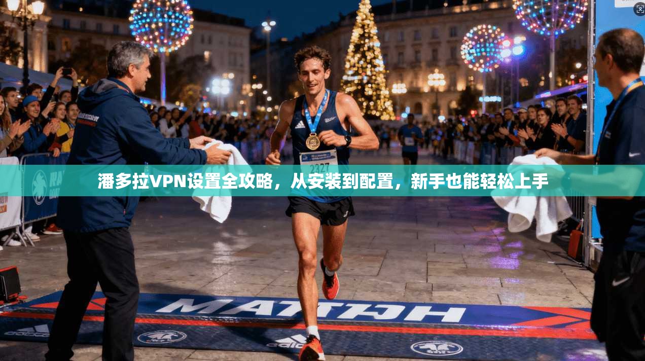 潘多拉VPN设置全攻略，从安装到配置，新手也能轻松上手