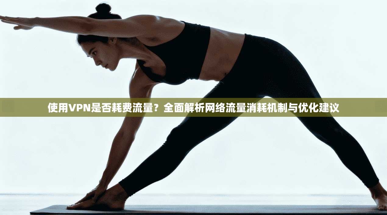 使用VPN是否耗费流量？全面解析网络流量消耗机制与优化建议
