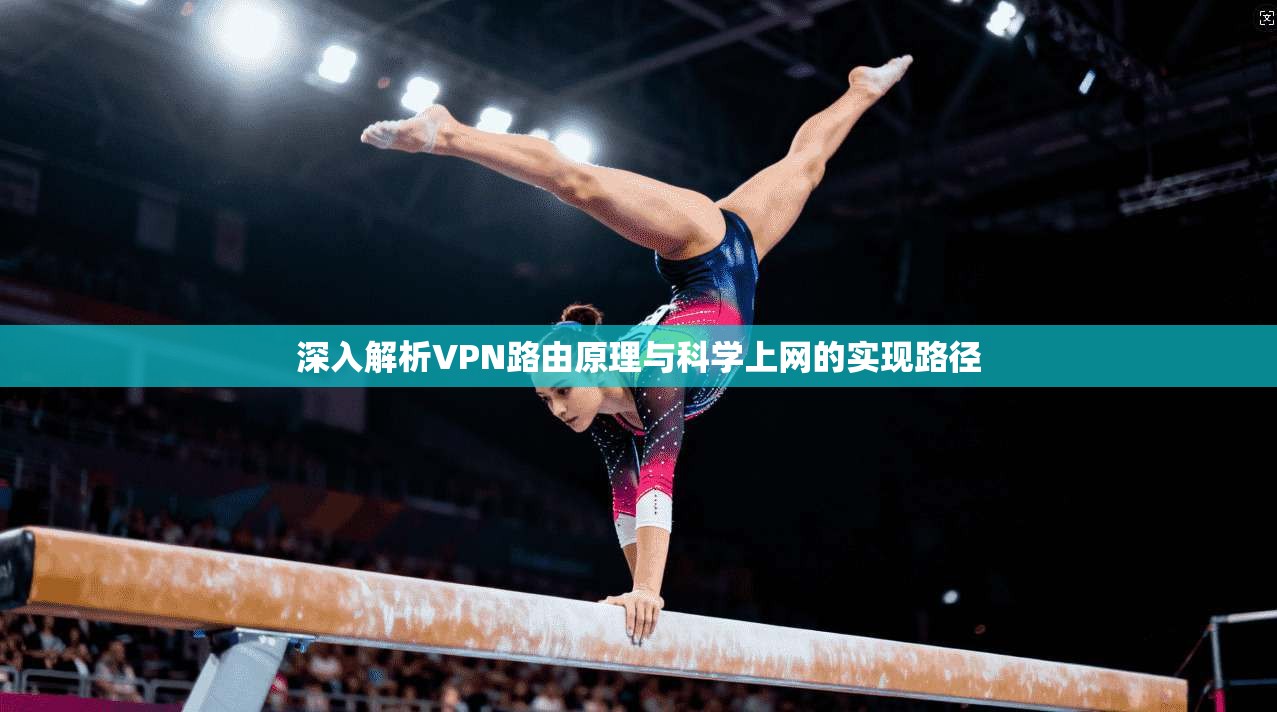 深入解析VPN路由原理与科学上网的实现路径