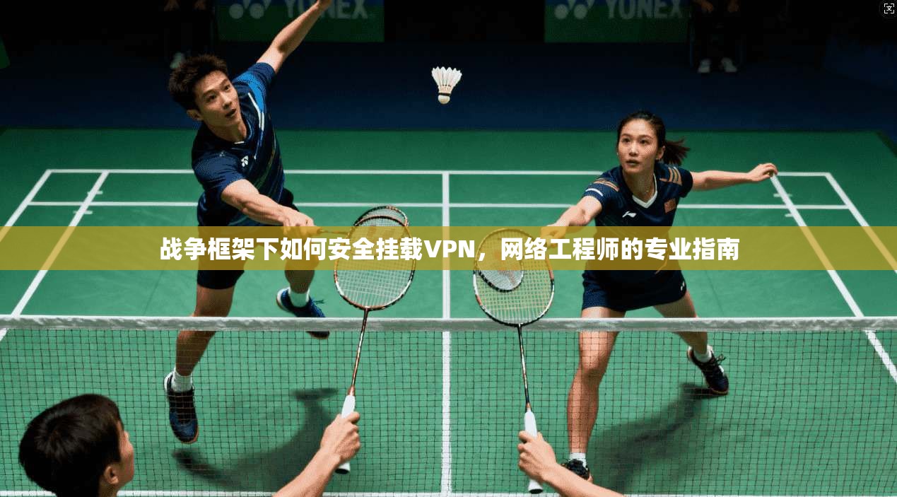 战争框架下如何安全挂载VPN，网络工程师的专业指南