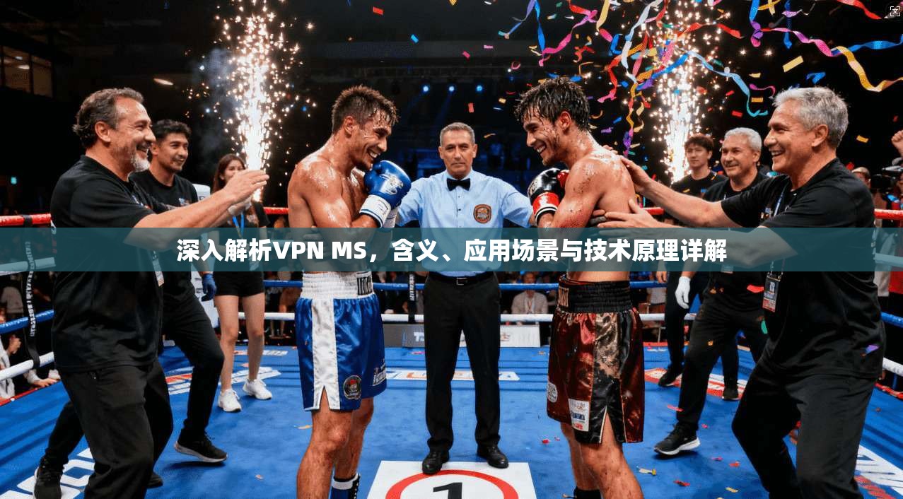 深入解析VPN MS，含义、应用场景与技术原理详解
