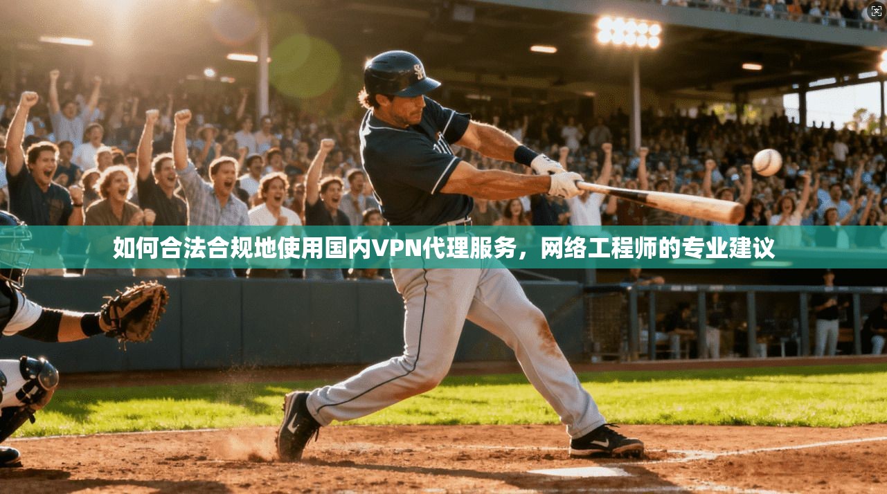 如何合法合规地使用国内VPN代理服务，网络工程师的专业建议