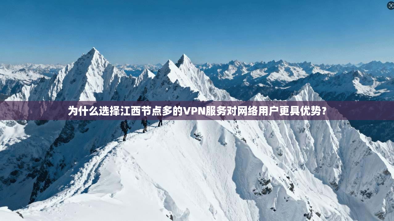 为什么选择江西节点多的VPN服务对网络用户更具优势?