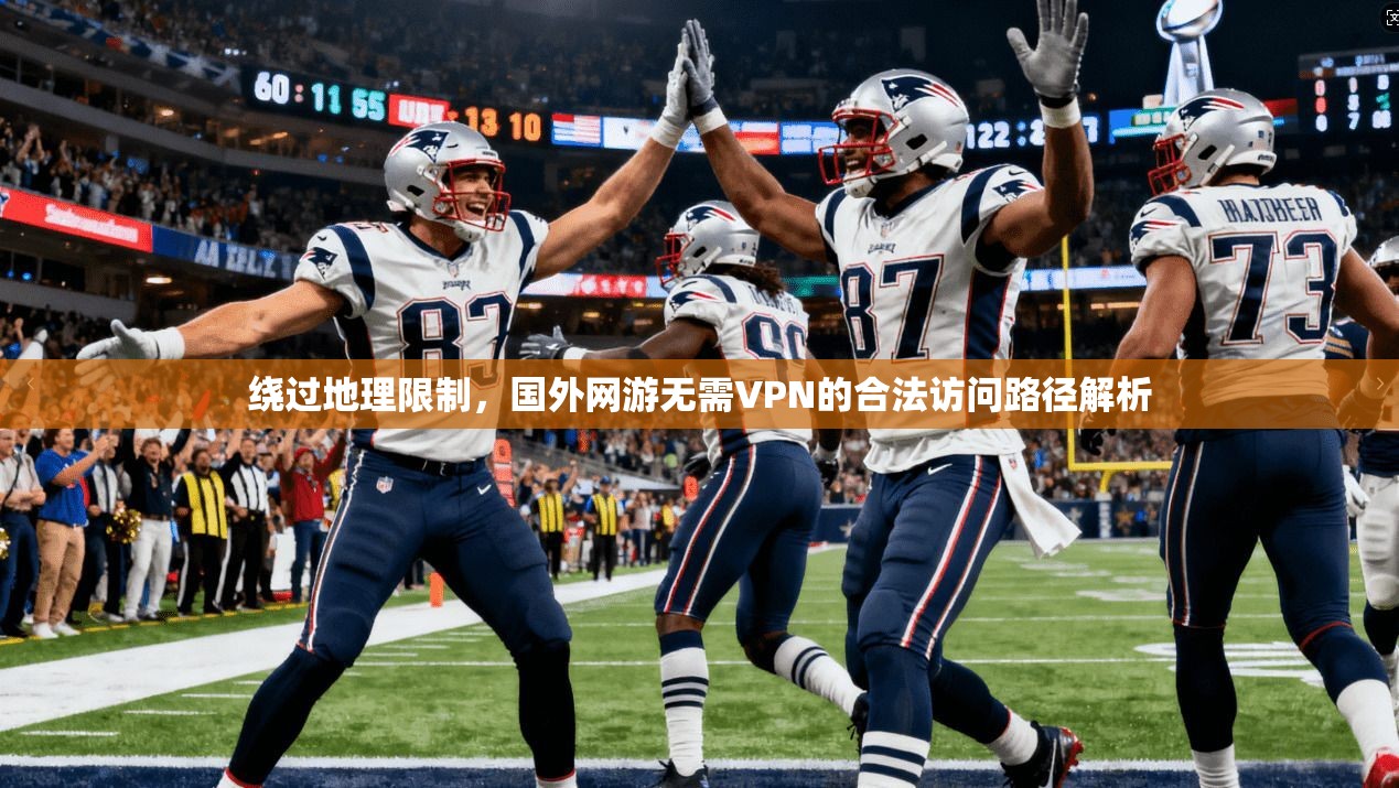 绕过地理限制，国外网游无需VPN的合法访问路径解析