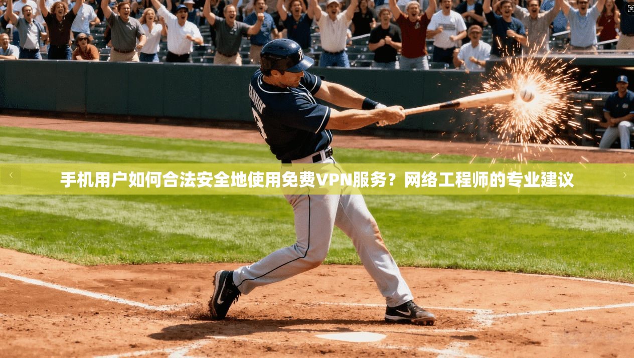 手机用户如何合法安全地使用免费VPN服务？网络工程师的专业建议