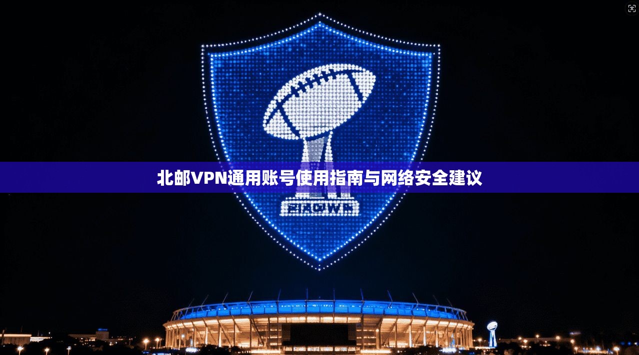北邮VPN通用账号使用指南与网络安全建议