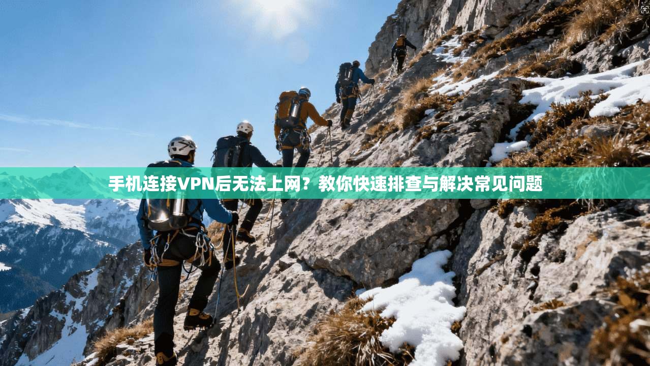 手机连接VPN后无法上网？教你快速排查与解决常见问题