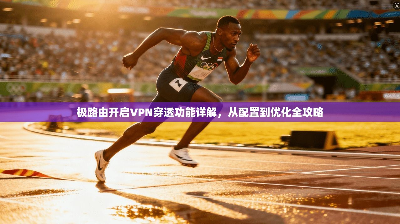 极路由开启VPN穿透功能详解,从配置到优化全攻略