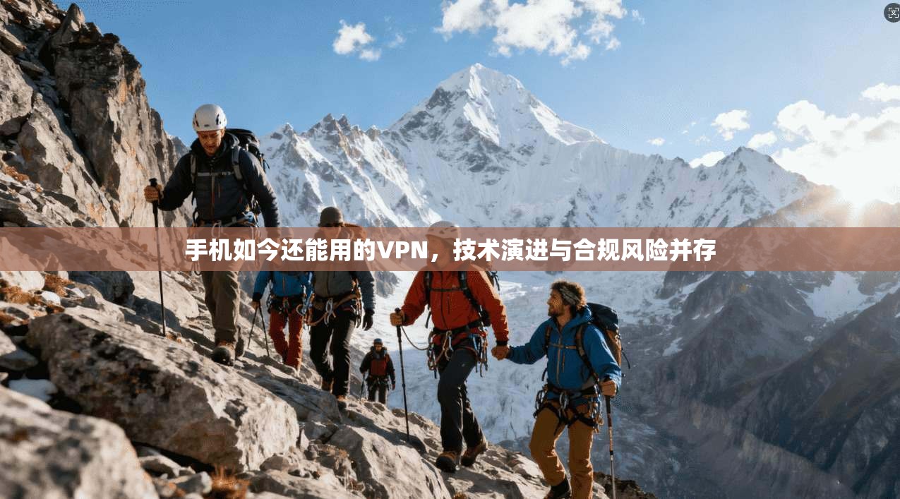 手机如今还能用的VPN,技术演进与合规风险并存