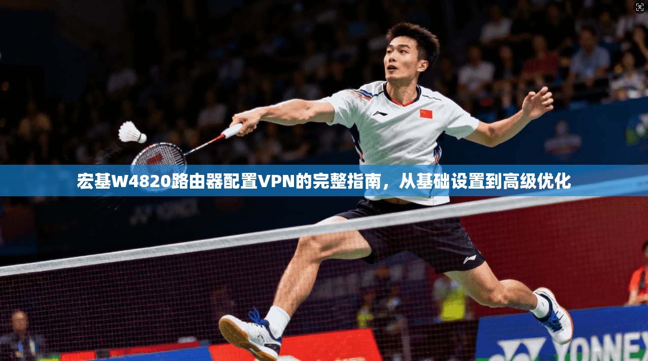 宏基W4820路由器配置VPN的完整指南，从基础设置到高级优化