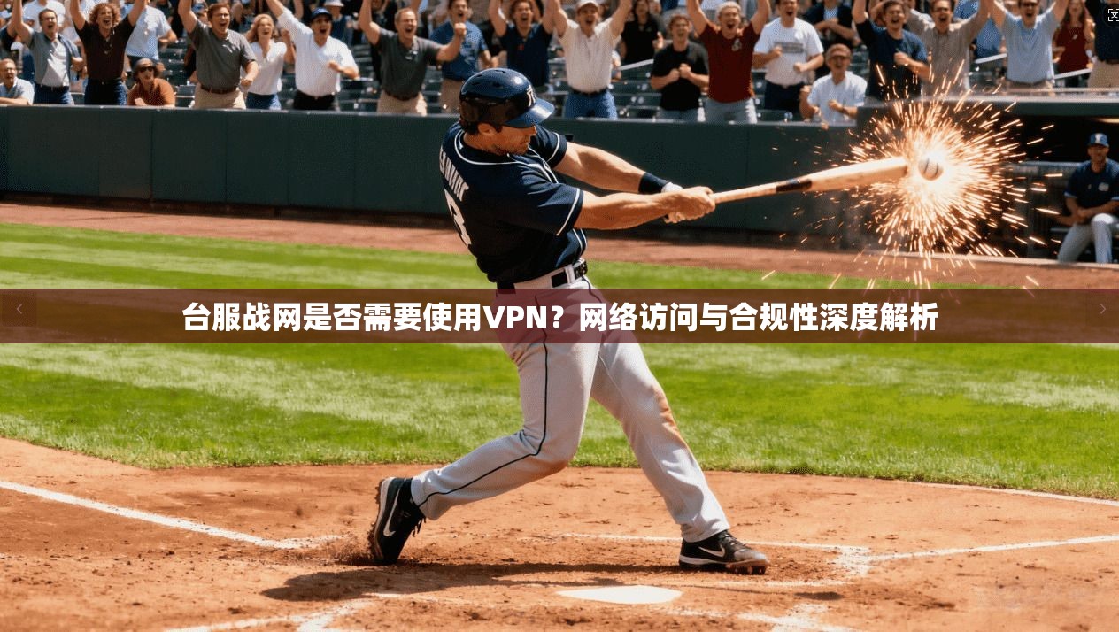 台服战网是否需要使用VPN？网络访问与合规性深度解析