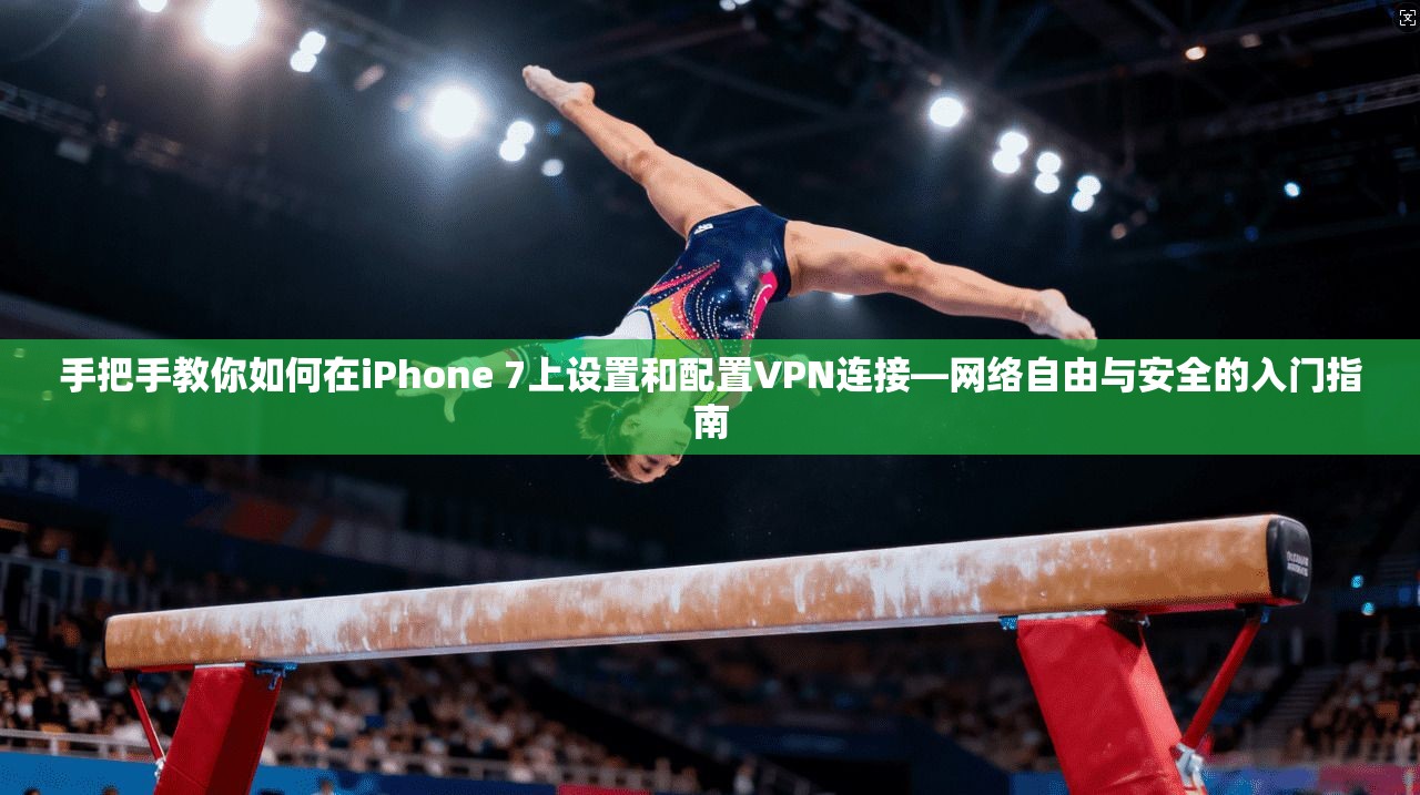 手把手教你如何在iPhone 7上设置和配置VPN连接—网络自由与安全的入门指南