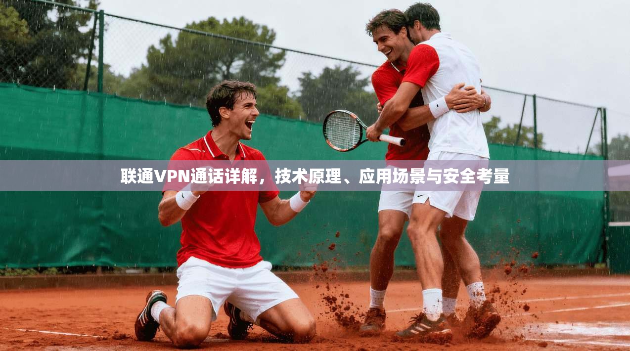 联通VPN通话详解,技术原理、应用场景与安全考量