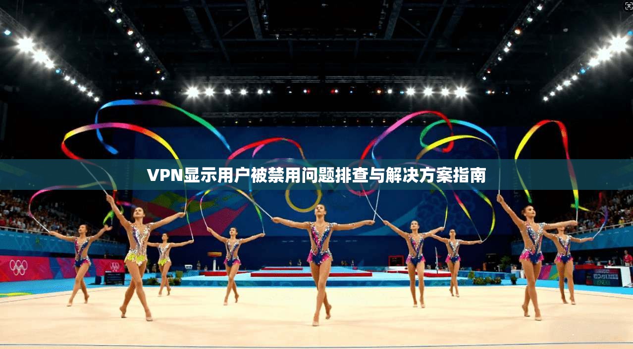 VPN显示用户被禁用问题排查与解决方案指南