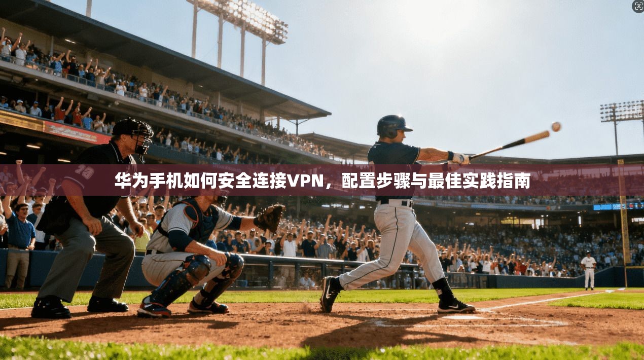 华为手机如何安全连接VPN,配置步骤与最佳实践指南