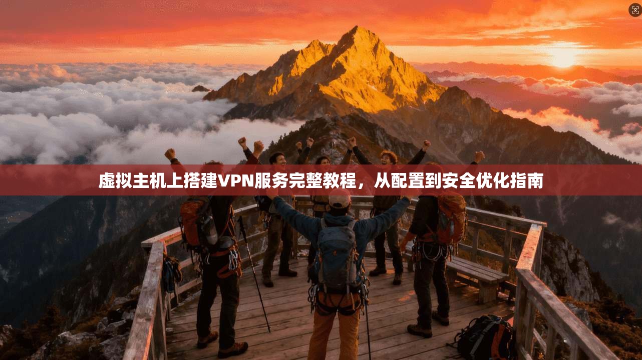 虚拟主机上搭建VPN服务完整教程，从配置到安全优化指南