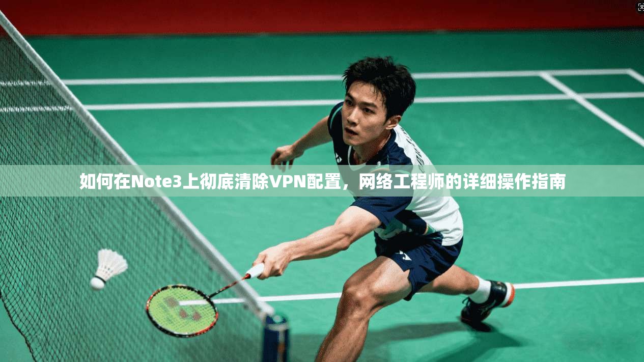 如何在Note3上彻底清除VPN配置，网络工程师的详细操作指南