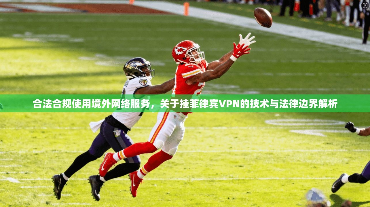 合法合规使用境外网络服务，关于挂菲律宾VPN的技术与法律边界解析