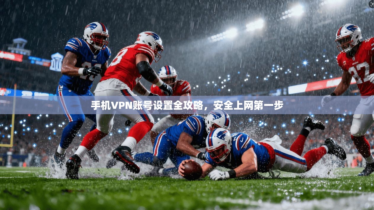 手机VPN账号设置全攻略，安全上网第一步