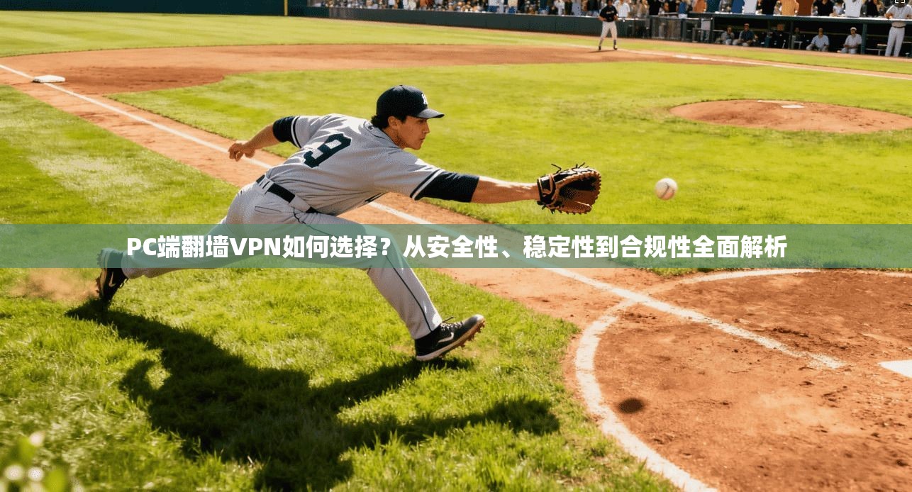 PC端翻墙VPN如何选择？从安全性、稳定性到合规性全面解析