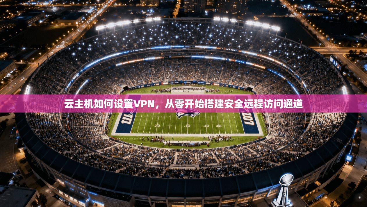 云主机如何设置VPN，从零开始搭建安全远程访问通道