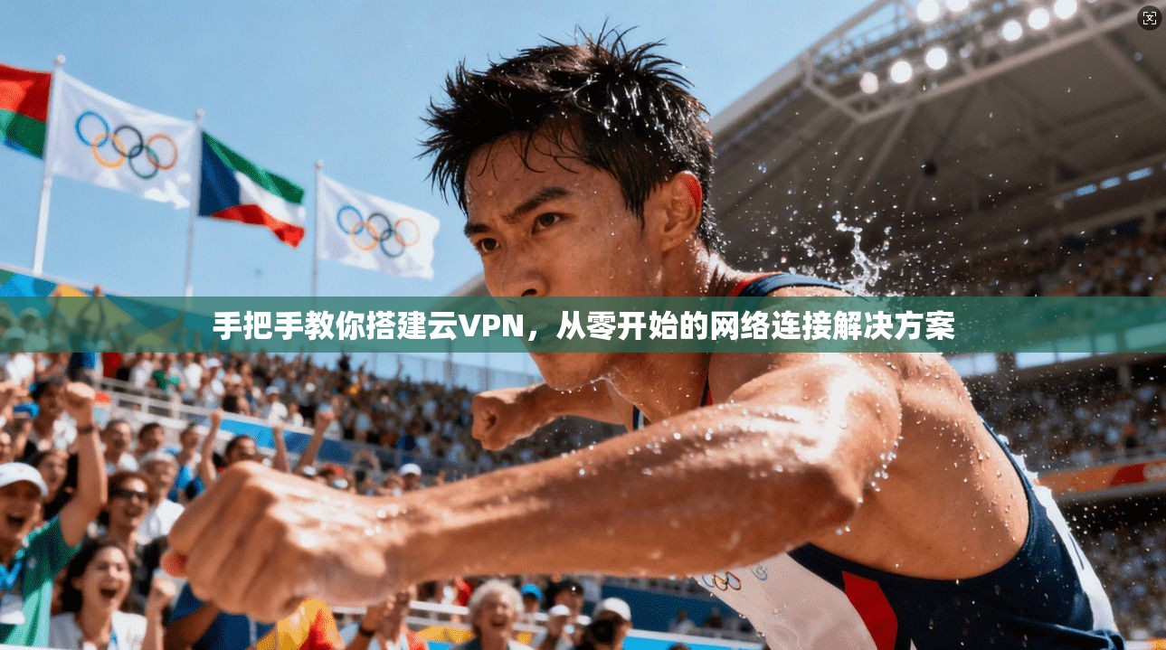 手把手教你搭建云VPN，从零开始的网络连接解决方案