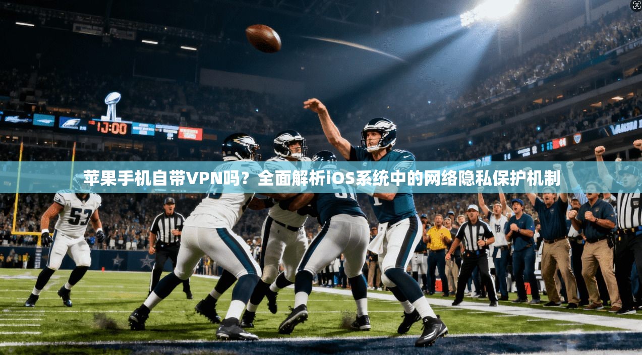 苹果手机自带VPN吗?全面解析iOS系统中的网络隐私保护机制