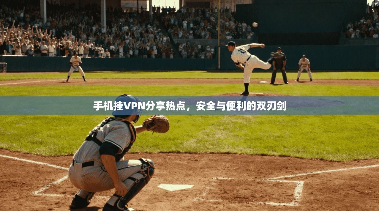 手机挂VPN分享热点，安全与便利的双刃剑