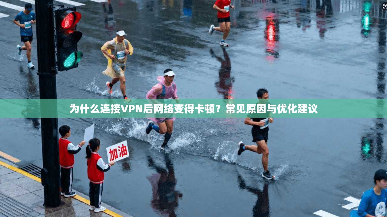 为什么连接VPN后网络变得卡顿?常见原因与优化建议