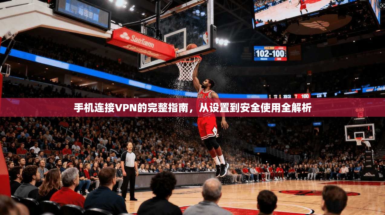 手机连接VPN的完整指南，从设置到安全使用全解析