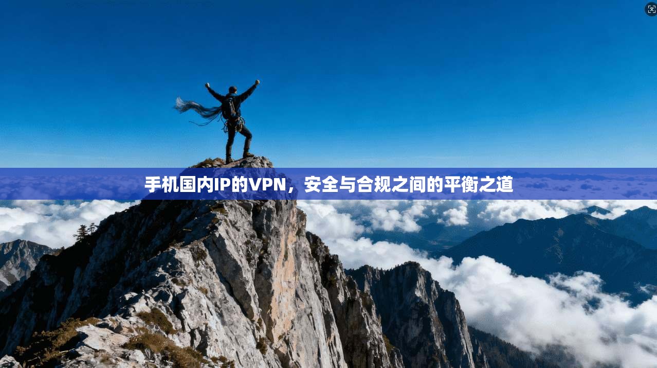 手机国内IP的VPN,安全与合规之间的平衡之道