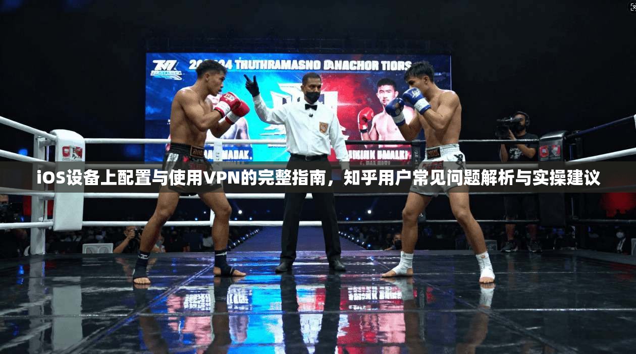 iOS设备上配置与使用VPN的完整指南，知乎用户常见问题解析与实操建议