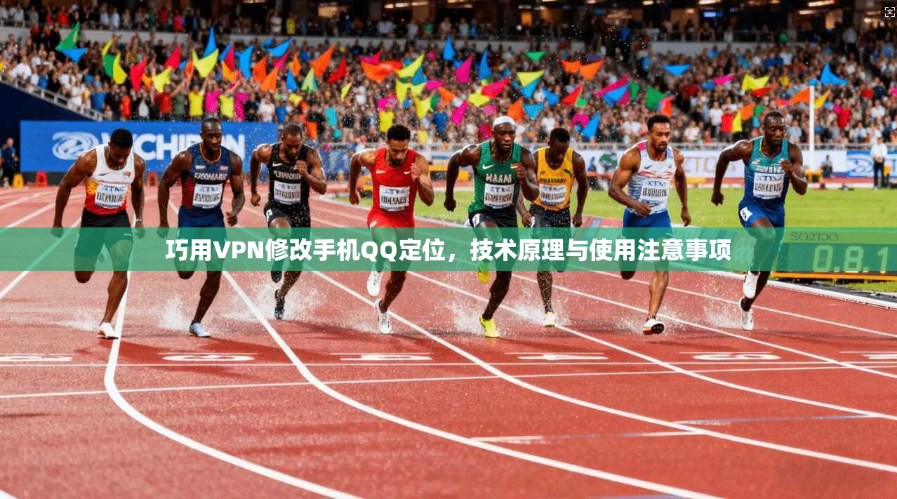 巧用VPN修改手机QQ定位,技术原理与使用注意事项
