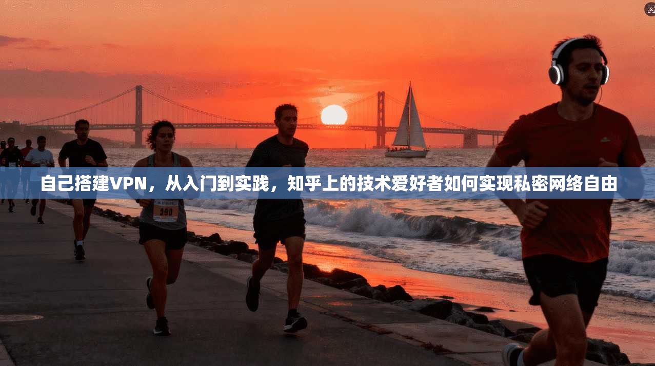 自己搭建VPN，从入门到实践，知乎上的技术爱好者如何实现私密网络自由