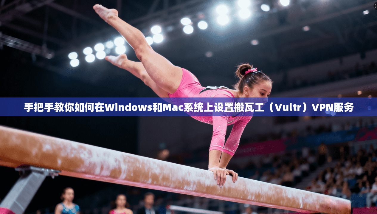 手把手教你如何在Windows和Mac系统上设置搬瓦工（Vultr）VPN服务