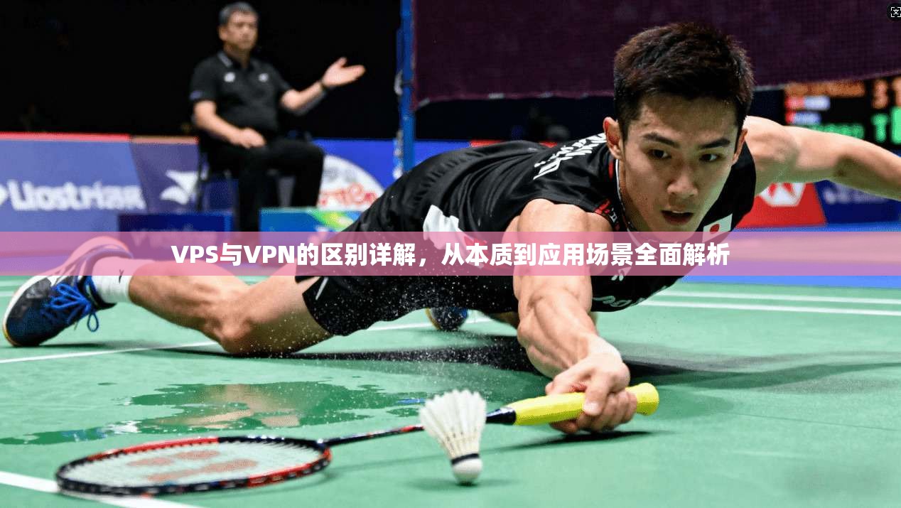 VPS与VPN的区别详解，从本质到应用场景全面解析