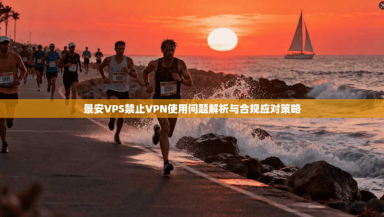 景安VPS禁止VPN使用问题解析与合规应对策略