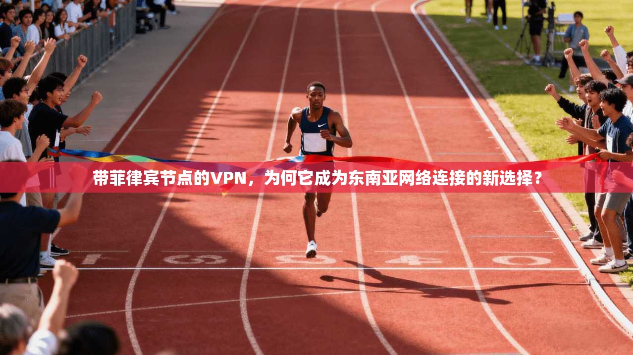 带菲律宾节点的VPN，为何它成为东南亚网络连接的新选择？