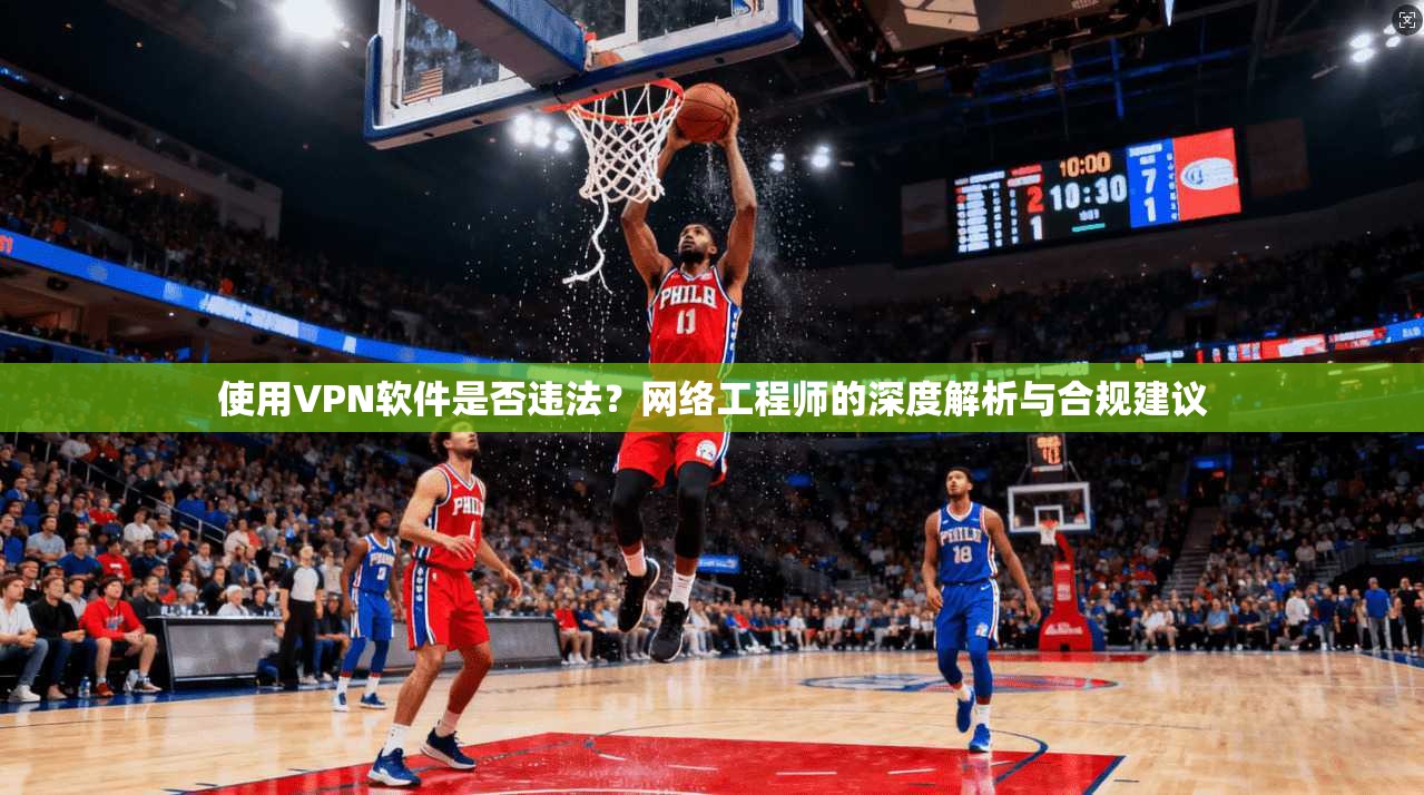 使用VPN软件是否违法？网络工程师的深度解析与合规建议